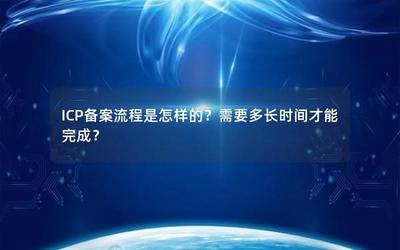 ICP備案流程詳解及完成時間一覽 經營性互聯網信息服務企業指南
